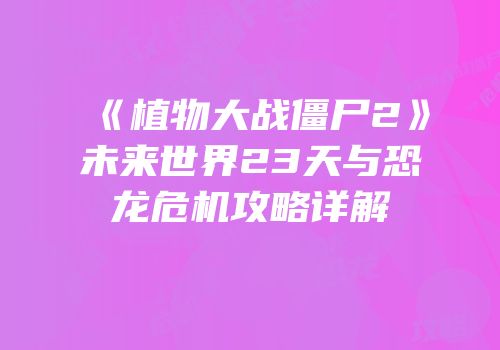《植物大战僵尸2》未来世界23天与恐龙危机攻略详解