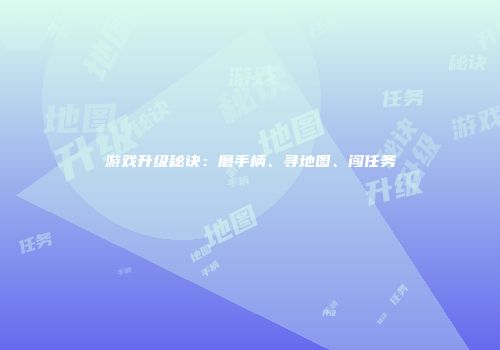 游戏升级秘诀：磨手柄、寻地图、闯任务