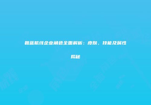 碧蓝航线企业角色全面解析：皮肤、技能及属性揭秘