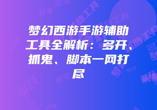 梦幻西游手游辅助工具全解析：多开、抓鬼、脚本一网打尽