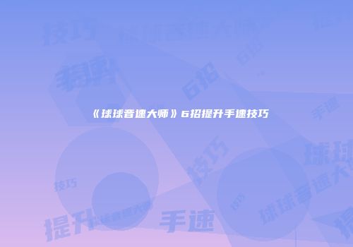 《球球音速大师》6招提升手速技巧