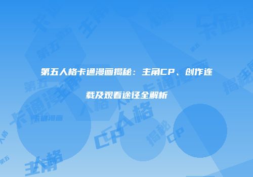 第五人格卡通漫画揭秘：主角CP、创作连载及观看途径全解析