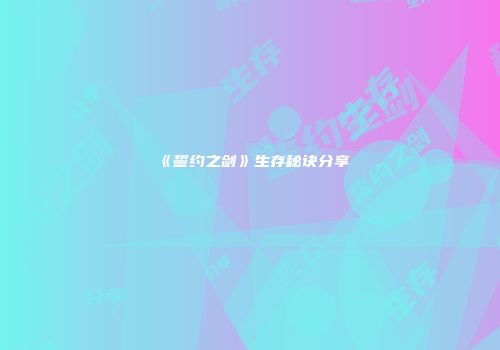 《誓约之剑》生存秘诀分享