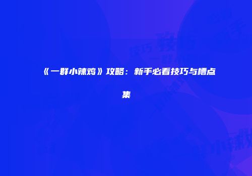 《一群小辣鸡》攻略：新手必看技巧与槽点集