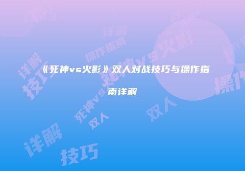 《死神vs火影》双人对战技巧与操作指南详解