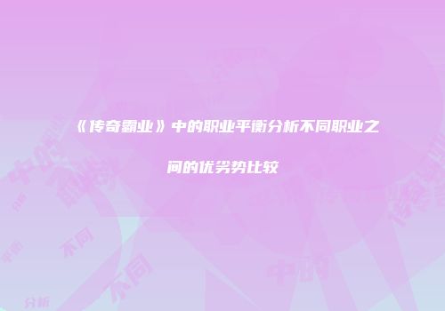 《传奇霸业》中的职业平衡分析不同职业之间的优劣势比较