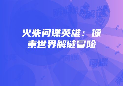火柴间谍英雄：像素世界解谜冒险
