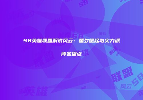 S8英雄联盟解说风云：童夕崛起与实力派阵容盘点