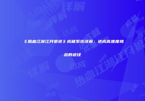 《热血江湖江月狼袍》成就系统详解：达成高难度挑战的途径