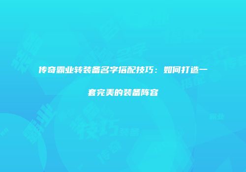 传奇霸业转装备名字搭配技巧：如何打造一套完美的装备阵容