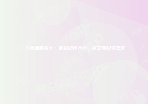《极速穿梭》：科幻动作大片，时空穿梭引热议