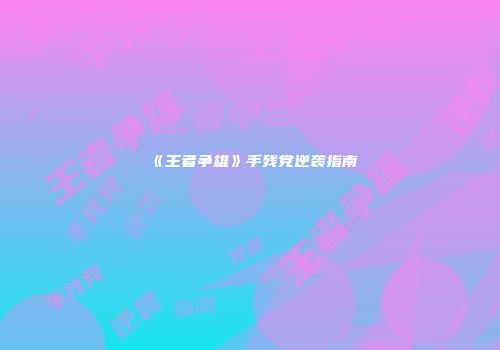 《王者争雄》手残党逆袭指南
