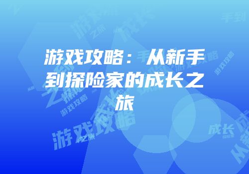 游戏攻略：从新手到探险家的成长之旅