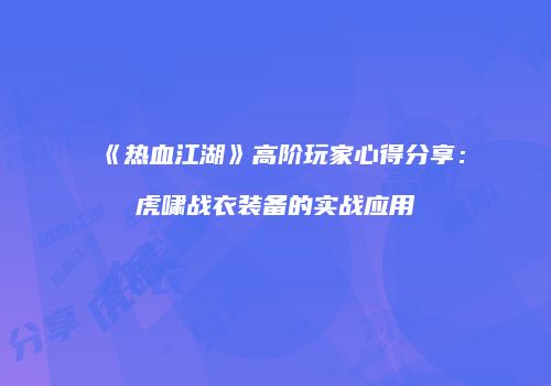 《热血江湖》高阶玩家心得分享：虎啸战衣装备的实战应用