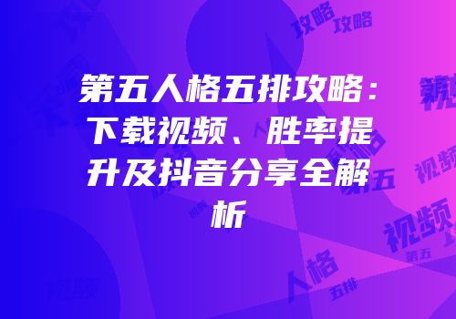 第五人格五排攻略：下载视频、胜率提升及抖音分享全解析