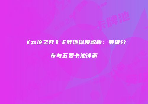 《云顶之弈》卡牌池深度解析：英雄分布与五费卡池详解