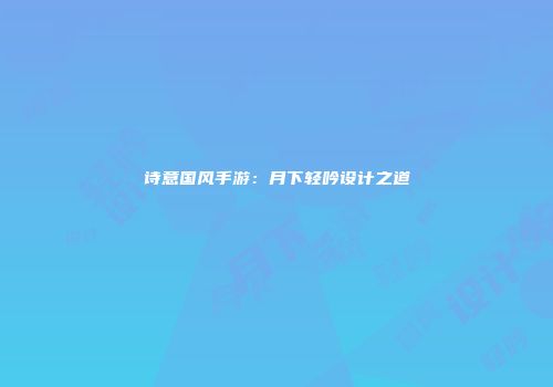 诗意国风手游：月下轻吟设计之道