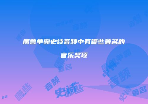 魔兽争霸史诗音频中有哪些著名的音乐奖项