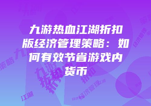 九游热血江湖折扣版经济管理策略：如何有效节省游戏内货币