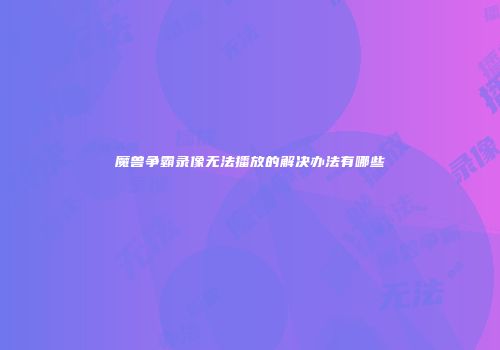 魔兽争霸录像无法播放的解决办法有哪些