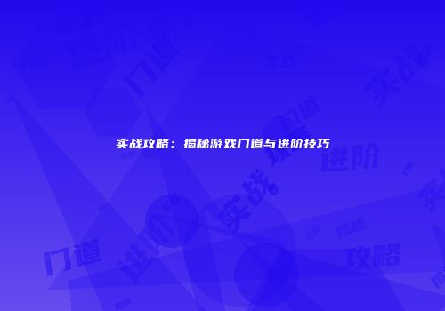 实战攻略：揭秘游戏门道与进阶技巧