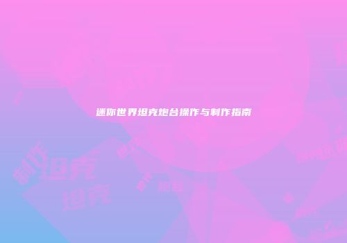 迷你世界坦克炮台操作与制作指南