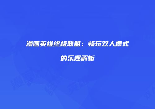 漫画英雄终极联盟：畅玩双人模式的乐趣解析