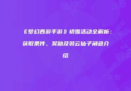 《梦幻西游手游》初雪活动全解析：获取条件、奖励及羽云仙子角色介绍