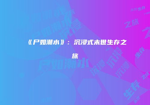《尸如潮水》：沉浸式末世生存之旅