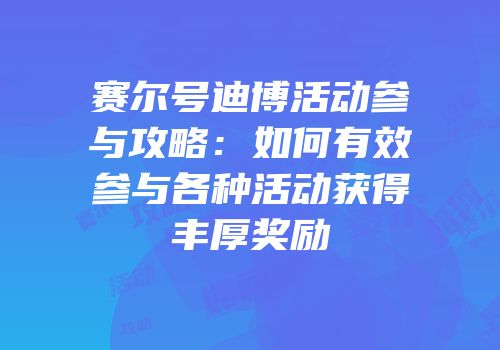 赛尔号迪博活动参与攻略：如何有效参与各种活动获得丰厚奖励