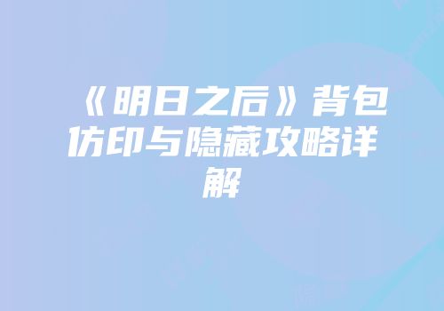 《明日之后》背包仿印与隐藏攻略详解