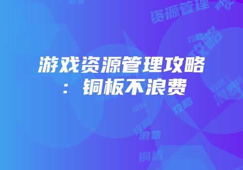 游戏资源管理攻略：铜板不浪费