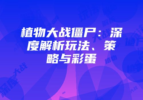 植物大战僵尸：深度解析玩法、策略与彩蛋