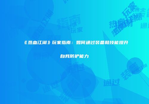 《热血江湖》玩家指南：如何通过装备和技能提升自我防护能力