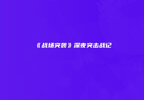 《战场突袭》深夜突击战记