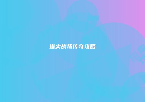 指尖战场传奇攻略