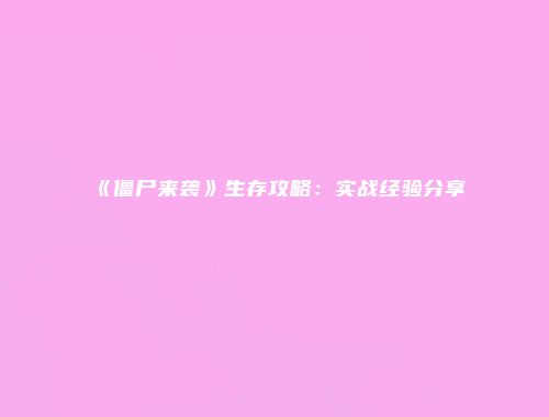 《僵尸来袭》生存攻略：实战经验分享