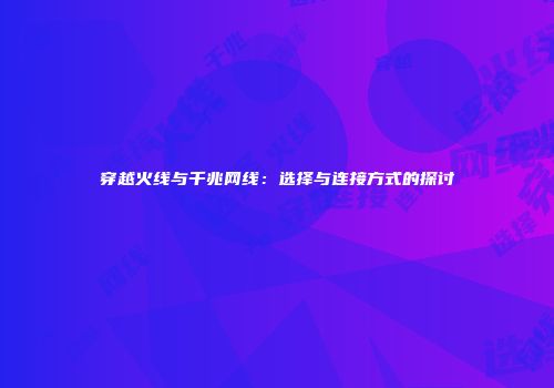 穿越火线与千兆网线：选择与连接方式的探讨