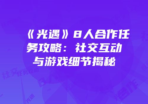 《光遇》8人合作任务攻略：社交互动与游戏细节揭秘