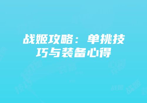 战姬攻略：单挑技巧与装备心得