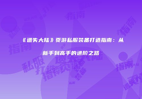 《遗失大陆》页游私服装备打造指南：从新手到高手的进阶之路