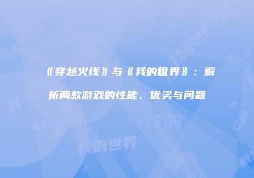 《穿越火线》与《我的世界》：解析两款游戏的性能、优劣与问题
