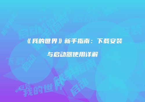 《我的世界》新手指南：下载安装与启动器使用详解