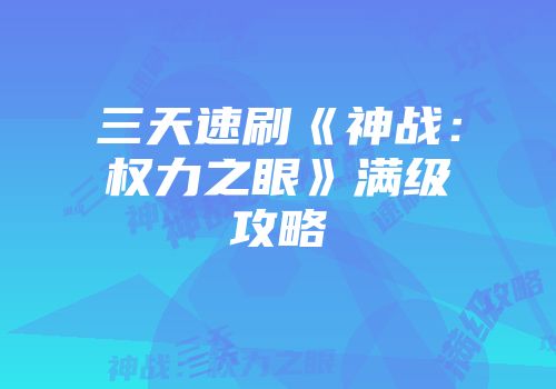 三天速刷《神战：权力之眼》满级攻略