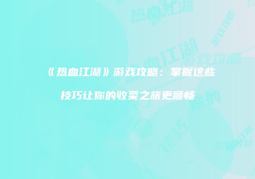 《热血江湖》游戏攻略：掌握这些技巧让你的收菜之旅更顺畅