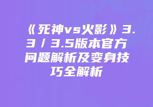 《死神vs火影》3.3／3.5版本官方问题解析及变身技巧全解析