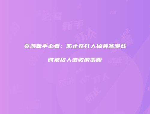页游新手必看：防止在打人掉装备游戏时被敌人击败的策略
