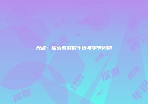 光遇：探索游戏的年份与季节周期
