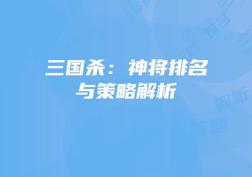三国杀：神将排名与策略解析