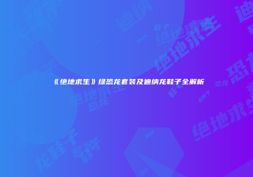 《绝地求生》绿恐龙套装及迪纳龙鞋子全解析